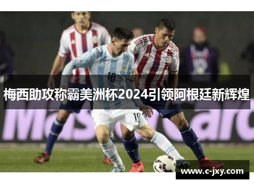 梅西助攻称霸美洲杯2024引领阿根廷新辉煌