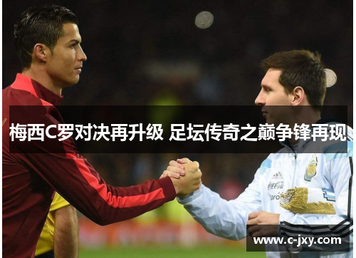 梅西C罗对决再升级 足坛传奇之巅争锋再现